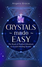 Icon image Crystals Made Easy: The Book of Positive Vibrations & Crystal Healing Secrets (Energy Secrets 3)