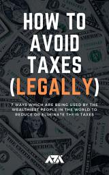 Icon image How to Avoid Taxes (LEGALLY): Discover 7 Ways Rich People Use to Reduce or Eliminate their Taxes