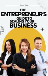 Icon image The Entrepreneur’s Guide to Scaling Your Business: Strategies for Sustainable Growth and Lasting Success