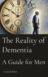 Icon image The Reality of Dementia: A Guide for Men