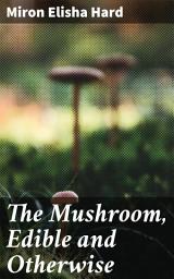 Icon image The Mushroom, Edible and Otherwise: Its Habitat and its Time of Growth