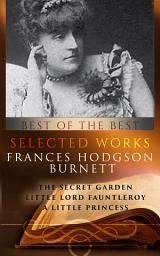 Icon image Selected works (15+ masterpieces) of Frances Hodgson Burnett: The Secret Garden, Little Lord Fauntleroy, A Little Princess, The Lost Prince, Editha’s Burglar, The Shuttle, Sara Crewe, or What Happened at Miss Minchin’s