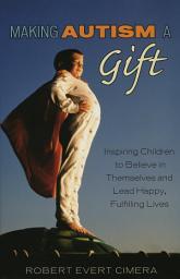 Icon image Making Autism a Gift: Inspiring Children to Believe in Themselves and Lead Happy, Fulfilling Lives