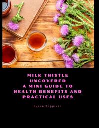 Icon image Milk Thistle Uncovered: A Mini Guide to Health Benefits and Practical