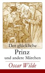 Icon image Der glückliche Prinz und andere Märchen: Illustrierte Märchen: Die Nachtigall und die Rose + Der selbstsüchtige Riese + Der ergebene Freund + Die vornehme Rakete + Der junge König + Der Geburtstag der Infantin + Der Fischer und seine Seele