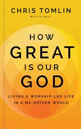 Icon image How Great Is Our God: Living a Worship-Led Life in a Me-Driven World