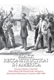 Icon image Black Reconstruction in America: Toward a History of the Part Which Black Folk Played in the Attempt to Reconstruct Democracy in America, 1860-1880