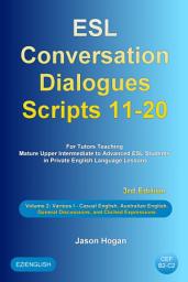 Icon image ESL Conversation Dialogues Scripts 11-20 Volume 2: Various I. Casual English, Australian English, General Discussions, and Clichéd Expressions: For Tutors Teaching Mature Upper Intermediate to Advanced ESL Students in Private English Language Lessons