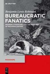 Icon image Bureaucratic Fanatics: Modern Literature and the Passions of Rationalization