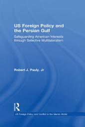 Icon image US Foreign Policy and the Persian Gulf: Safeguarding American Interests through Selective Multilateralism