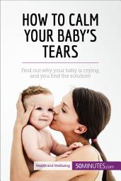 Icon image How to Calm Your Baby's Tears: Find out why your baby is crying, and you find the solution!