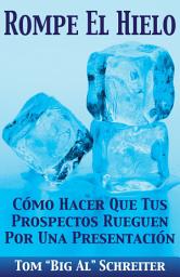 Icon image Rompe El Hielo: Cómo Hacer Que Tus Prospectos Rueguen Por Una Presentación