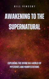 Icon image Awakening to the Supernatural: Exploring the Divine in a World of Mysteries and Manifestations