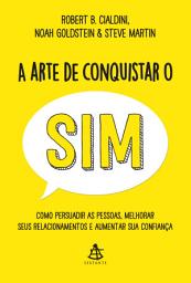 Icon image A arte de conquistar o sim: Como persuadir as pessoas, melhorar seus relacionamentos e aumentar sua confiança