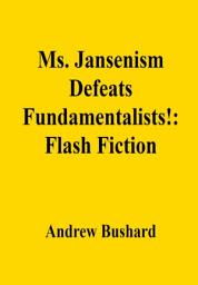 Icon image Ms. Jansenism Defeats Fundamentalists!: Flash Fiction