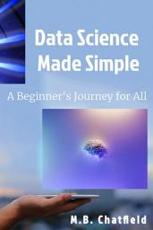 Icon image Data Science Made Simple: A Beginner's Journey for All