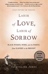 Icon image Labor of Love, Labor of Sorrow: Black Women, Work, and the Family, from Slavery to the Present