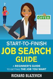 Icon image Start-to-Finish Job Search Guide: A Beginner's Guide to Getting the Job You Want