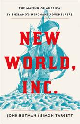 Icon image New World, Inc.: The Making of America by England's Merchant Adventurers