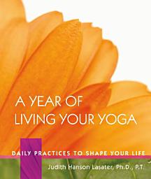 Icon image A Year of Living Your Yoga: Daily Practices to Shape Your Life