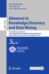 Icon image Advances in Knowledge Discovery and Data Mining: 27th Pacific-Asia Conference on Knowledge Discovery and Data Mining, PAKDD 2023, Osaka, Japan, May 25–28, 2023, Proceedings, Part III