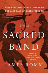 Icon image The Sacred Band: Three Hundred Theban Lovers Fighting to Save Greek Freedom