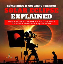 Icon image Something is Covering the Sun! Solar Eclipse Explained | Solar System Children's Book Grade 3 | Children's Astronomy & Space Books