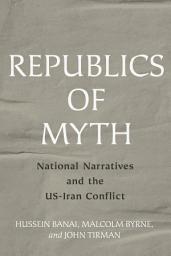 Icon image Republics of Myth: National Narratives and the US-Iran Conflict