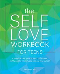 Icon image The Self-Love Workbook for Teens: A Transformative Guide to Boost Self-Esteem, Build a Healthy Mindset, and Embrace Your True Self