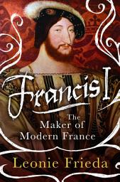 Icon image Francis I: The Maker of Modern France