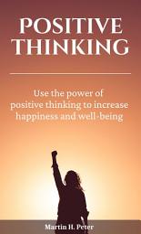 Icon image Positive Thinking: Use the Power of Positive Thinking to Increase Happiness and Well-being