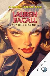 Icon image Lauren Bacall: Legacy of a Leading Lady: An Intimate Portrait of Hollywood's Defining Icon: Exploring the Life, Roles, and Unforgettable Influence of Lauren Bacall