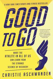 Icon image Good to Go: What the Athlete in All of Us Can Learn from the Strange Science of Recovery