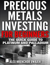 Icon image Precious Metals Investing For Beginners: The Quick Guide to Platinum and Palladium