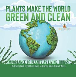 Icon image Plants Make the World Green and Clean | Importance of Plants as Living Things | Life Science Grade 1| Children’s Books on Science, Nature & How It Works