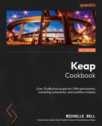 Icon image Keap Cookbook: Over 75 effective recipes for CRM optimization, marketing automation, and workflow mastery