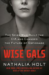 Icon image Wise Gals: The Spies Who Built the CIA and Changed the Future of Espionage