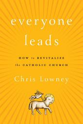 Icon image Everyone Leads: How to Revitalize the Catholic Church