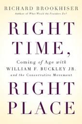 Icon image Right Time, Right Place: Coming of Age with William F. Buckley Jr. and the Conservative Movement