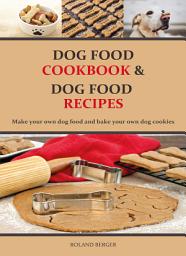 Icon image Dog food cookbook and Dog food recipes: Make your own dog food and bake your own dog cookies