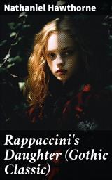 Icon image Rappaccini's Daughter (Gothic Classic): A Gothic Tale of Love, Isolation, and Corruption