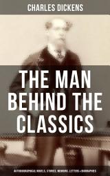 Icon image Charles Dickens - The Man Behind the Classics: Autobiographical Novels, Stories, Memoirs, Letters & Biographies: David Copperfield, Sketches by Boz, Pictures From Italy, Reprinted Pieces…