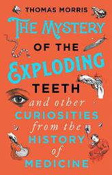 Icon image The Mystery of the Exploding Teeth and Other Curiosities from the History of Medicine