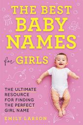 Icon image The Best Baby Names for Girls: The Ultimate Resource for Finding the Perfect Girl Name