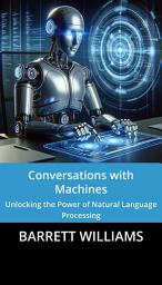 Icon image Conversations with Machines: Unlocking the Power of Natural Language Processing