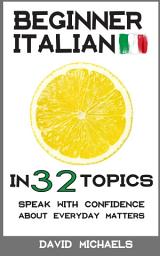 Icon image Beginner Italian in 32 Topics: Speak with Confidence About Everyday Matters.