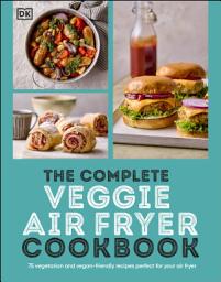 Icon image The Complete Veggie Air Fryer Cookbook: 75 Vegetarian and Vegan-Friendly Recipes, Perfect for Your Air Fryer