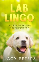 Icon image Lab Lingo: A Guide to Raising the Perfect Pup