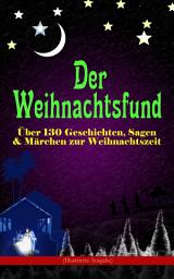 Icon image Der Weihnachtsfund: Über 130 Geschichten, Sagen & Märchen zur Weihnachtszeit (Illustrierte Ausgabe): Das Weihnachtsland, Die Heilige Nacht, Das Geschenk der Weisen, Nussknacker und Mäusekönig, Die Frau Holle, Der Tannenbaum, Der Schneemann, Der Weihnachtsabend, Knecht Nikolaus und viel mehr