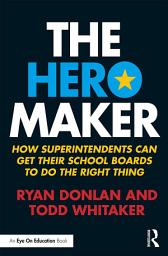 Icon image The Hero Maker: How Superintendents Can Get their School Boards to Do the Right Thing